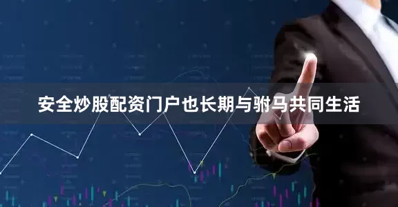 安全炒股配资门户也长期与驸马共同生活