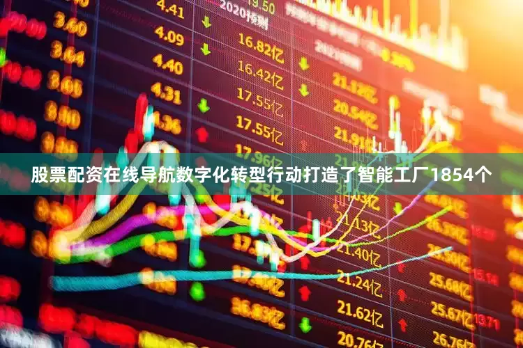 股票配资在线导航数字化转型行动打造了智能工厂1854个