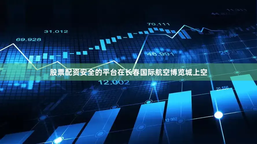 股票配资安全的平台在长春国际航空博览城上空