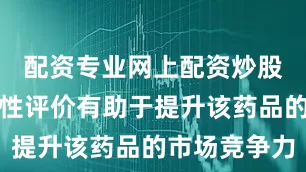 配资专业网上配资炒股通过一致性评价有助于提升该药品的市场竞争力