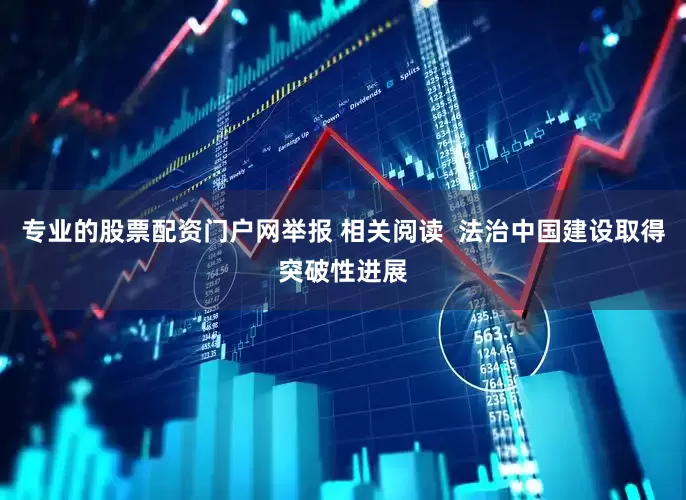 专业的股票配资门户网举报 相关阅读  法治中国建设取得突破性进展