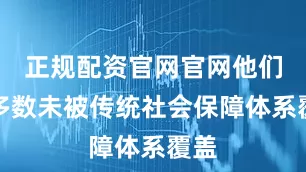 正规配资官网官网他们大多数未被传统社会保障体系覆盖