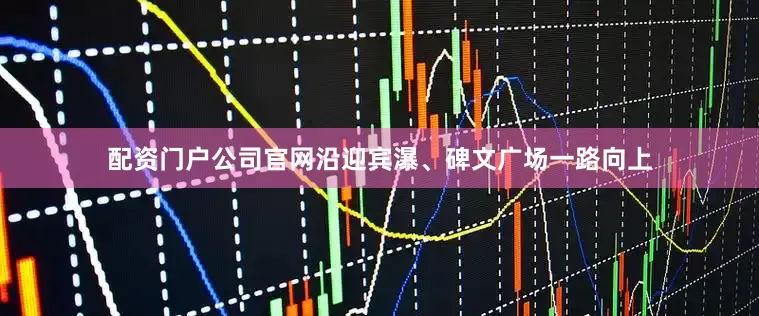 配资门户公司官网沿迎宾瀑、碑文广场一路向上