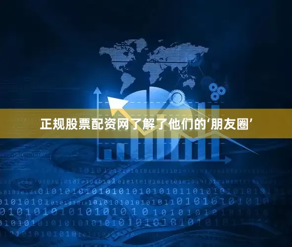 正规股票配资网了解了他们的‘朋友圈’