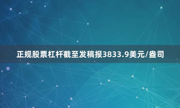 正规股票杠杆截至发稿报3833.9美元/盎司
