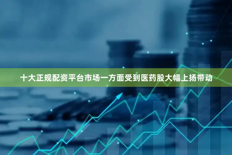 十大正规配资平台　　市场一方面受到医药股大幅上扬带动
