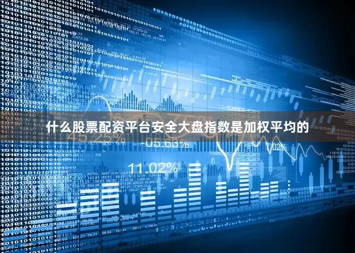 什么股票配资平台安全大盘指数是加权平均的