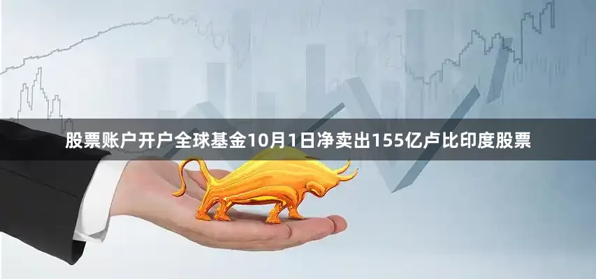 股票账户开户全球基金10月1日净卖出155亿卢比印度股票